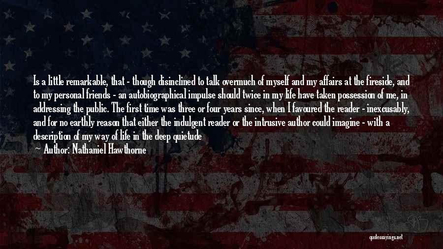 Nathaniel Hawthorne Quotes: Is A Little Remarkable, That - Though Disinclined To Talk Overmuch Of Myself And My Affairs At The Fireside, And