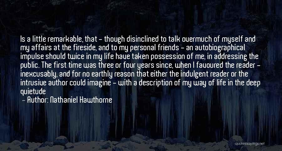 Nathaniel Hawthorne Quotes: Is A Little Remarkable, That - Though Disinclined To Talk Overmuch Of Myself And My Affairs At The Fireside, And