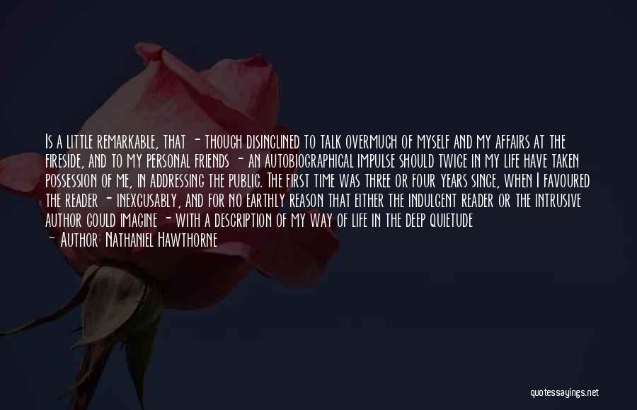 Nathaniel Hawthorne Quotes: Is A Little Remarkable, That - Though Disinclined To Talk Overmuch Of Myself And My Affairs At The Fireside, And