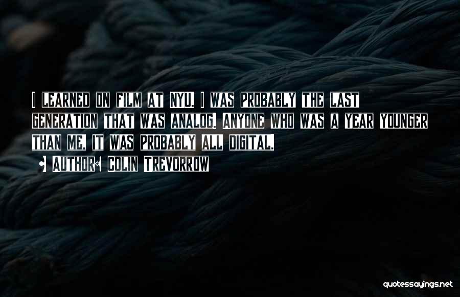 Colin Trevorrow Quotes: I Learned On Film At Nyu. I Was Probably The Last Generation That Was Analog. Anyone Who Was A Year
