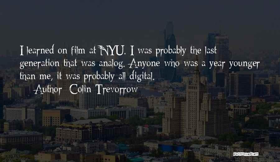 Colin Trevorrow Quotes: I Learned On Film At Nyu. I Was Probably The Last Generation That Was Analog. Anyone Who Was A Year