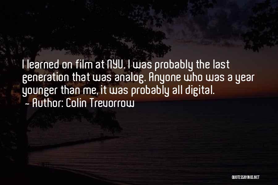 Colin Trevorrow Quotes: I Learned On Film At Nyu. I Was Probably The Last Generation That Was Analog. Anyone Who Was A Year
