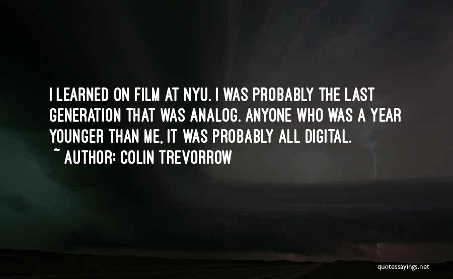 Colin Trevorrow Quotes: I Learned On Film At Nyu. I Was Probably The Last Generation That Was Analog. Anyone Who Was A Year