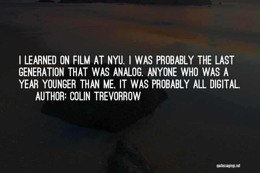 Colin Trevorrow Quotes: I Learned On Film At Nyu. I Was Probably The Last Generation That Was Analog. Anyone Who Was A Year