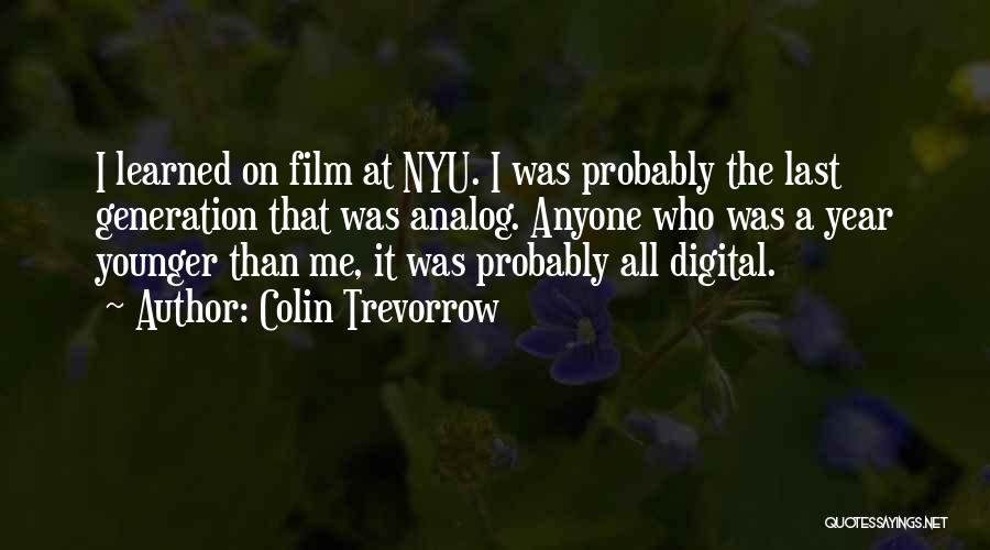 Colin Trevorrow Quotes: I Learned On Film At Nyu. I Was Probably The Last Generation That Was Analog. Anyone Who Was A Year