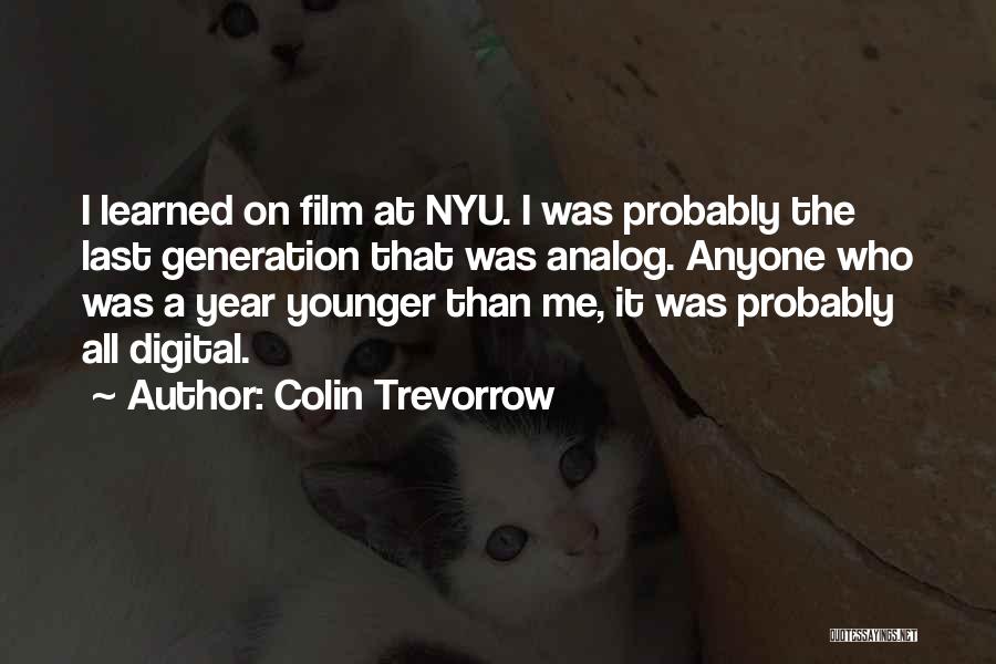 Colin Trevorrow Quotes: I Learned On Film At Nyu. I Was Probably The Last Generation That Was Analog. Anyone Who Was A Year