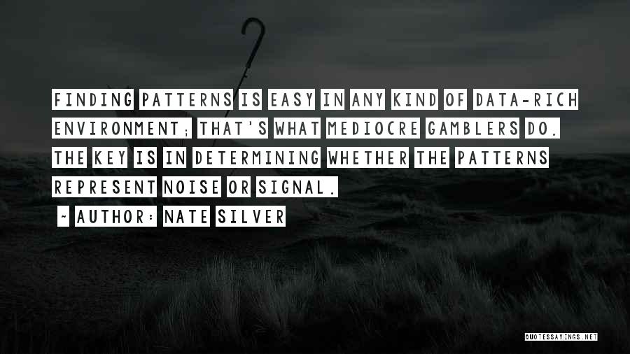 Nate Silver Quotes: Finding Patterns Is Easy In Any Kind Of Data-rich Environment; That's What Mediocre Gamblers Do. The Key Is In Determining