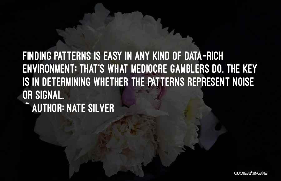 Nate Silver Quotes: Finding Patterns Is Easy In Any Kind Of Data-rich Environment; That's What Mediocre Gamblers Do. The Key Is In Determining