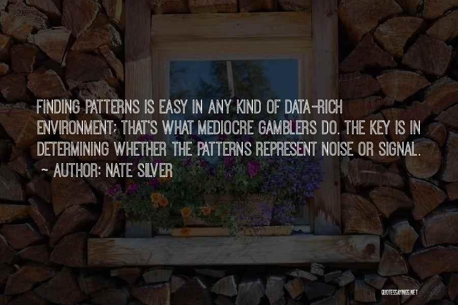 Nate Silver Quotes: Finding Patterns Is Easy In Any Kind Of Data-rich Environment; That's What Mediocre Gamblers Do. The Key Is In Determining