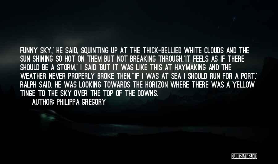 Philippa Gregory Quotes: Funny Sky,' He Said, Squinting Up At The Thick-bellied White Clouds And The Sun Shining So Hot On Them But