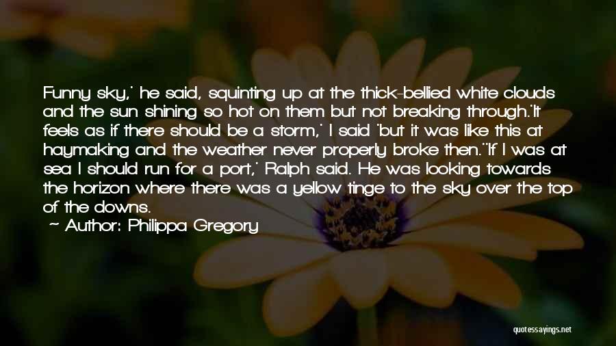 Philippa Gregory Quotes: Funny Sky,' He Said, Squinting Up At The Thick-bellied White Clouds And The Sun Shining So Hot On Them But