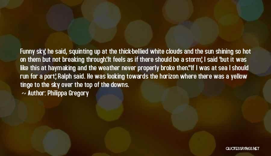 Philippa Gregory Quotes: Funny Sky,' He Said, Squinting Up At The Thick-bellied White Clouds And The Sun Shining So Hot On Them But