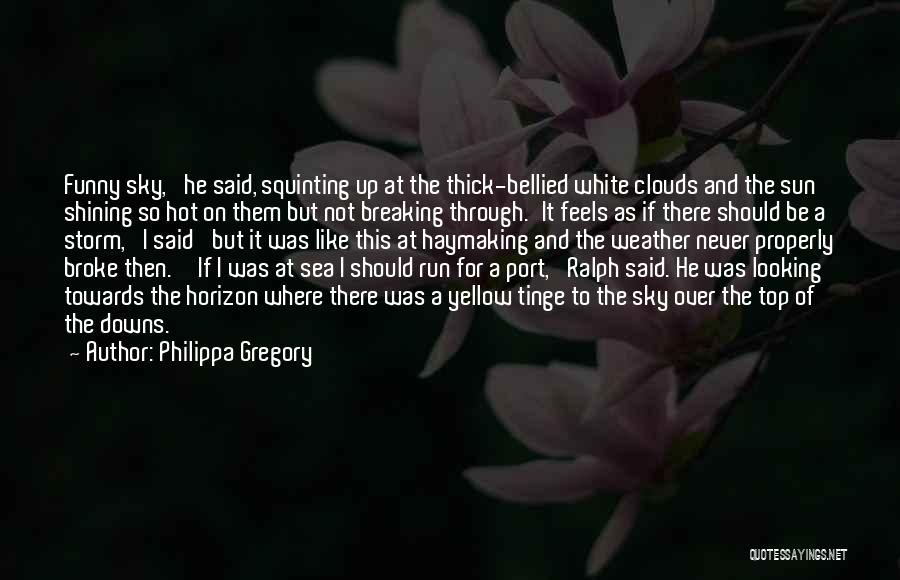 Philippa Gregory Quotes: Funny Sky,' He Said, Squinting Up At The Thick-bellied White Clouds And The Sun Shining So Hot On Them But