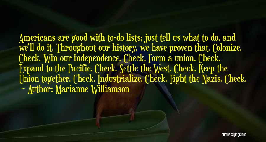 Marianne Williamson Quotes: Americans Are Good With To-do Lists; Just Tell Us What To Do, And We'll Do It. Throughout Our History, We