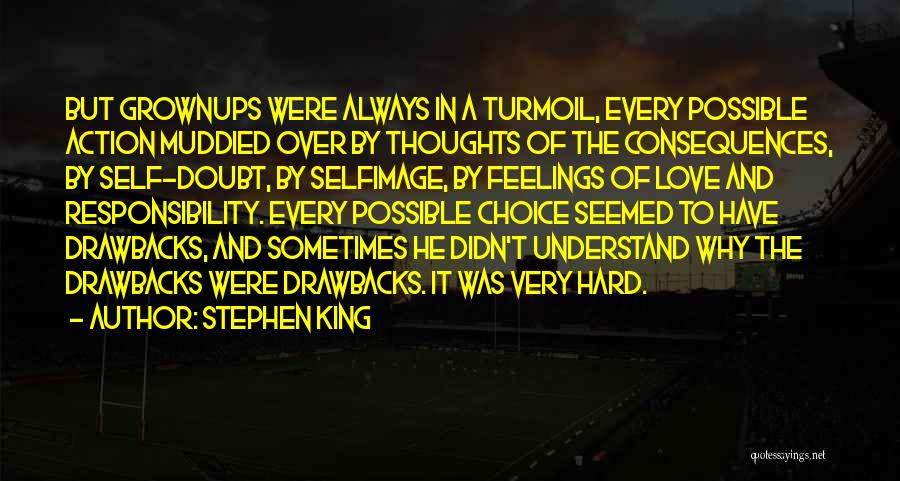 Stephen King Quotes: But Grownups Were Always In A Turmoil, Every Possible Action Muddied Over By Thoughts Of The Consequences, By Self-doubt, By