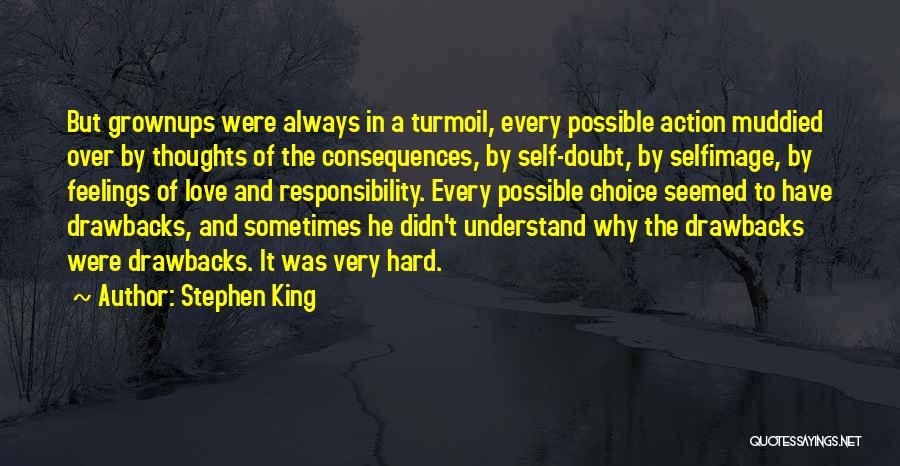 Stephen King Quotes: But Grownups Were Always In A Turmoil, Every Possible Action Muddied Over By Thoughts Of The Consequences, By Self-doubt, By