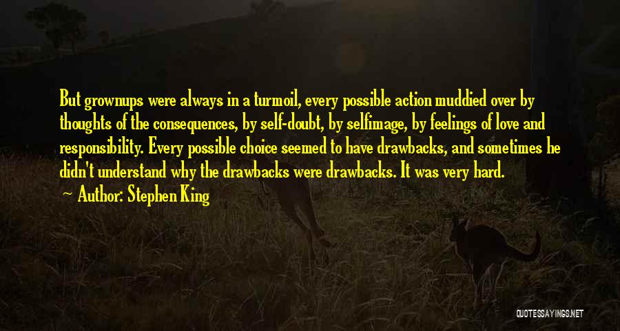 Stephen King Quotes: But Grownups Were Always In A Turmoil, Every Possible Action Muddied Over By Thoughts Of The Consequences, By Self-doubt, By