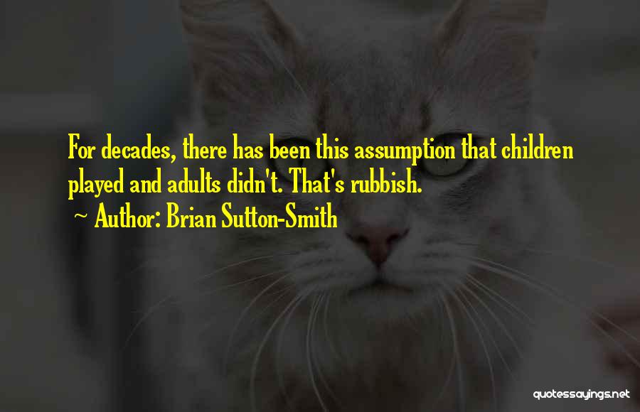Brian Sutton-Smith Quotes: For Decades, There Has Been This Assumption That Children Played And Adults Didn't. That's Rubbish.