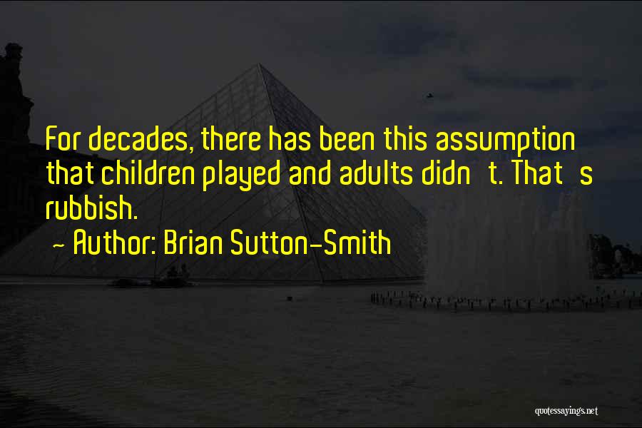 Brian Sutton-Smith Quotes: For Decades, There Has Been This Assumption That Children Played And Adults Didn't. That's Rubbish.