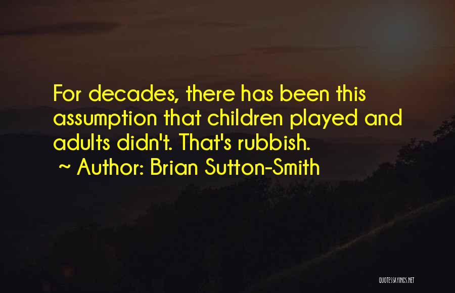 Brian Sutton-Smith Quotes: For Decades, There Has Been This Assumption That Children Played And Adults Didn't. That's Rubbish.