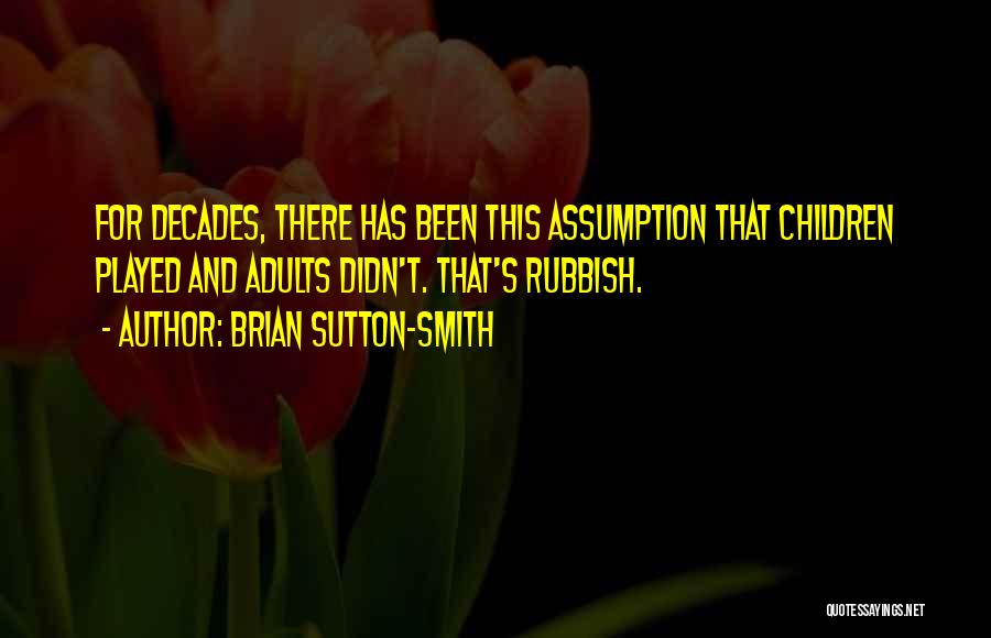 Brian Sutton-Smith Quotes: For Decades, There Has Been This Assumption That Children Played And Adults Didn't. That's Rubbish.