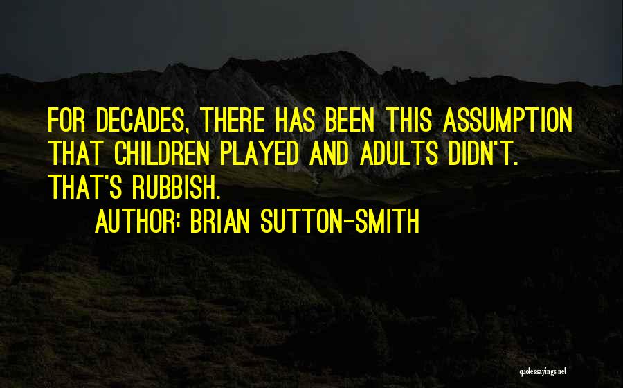 Brian Sutton-Smith Quotes: For Decades, There Has Been This Assumption That Children Played And Adults Didn't. That's Rubbish.