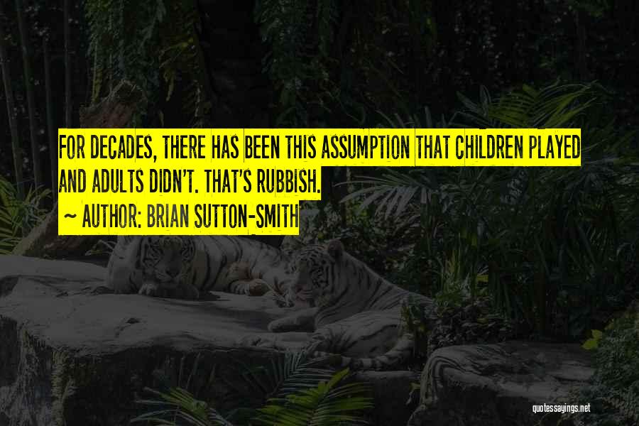 Brian Sutton-Smith Quotes: For Decades, There Has Been This Assumption That Children Played And Adults Didn't. That's Rubbish.