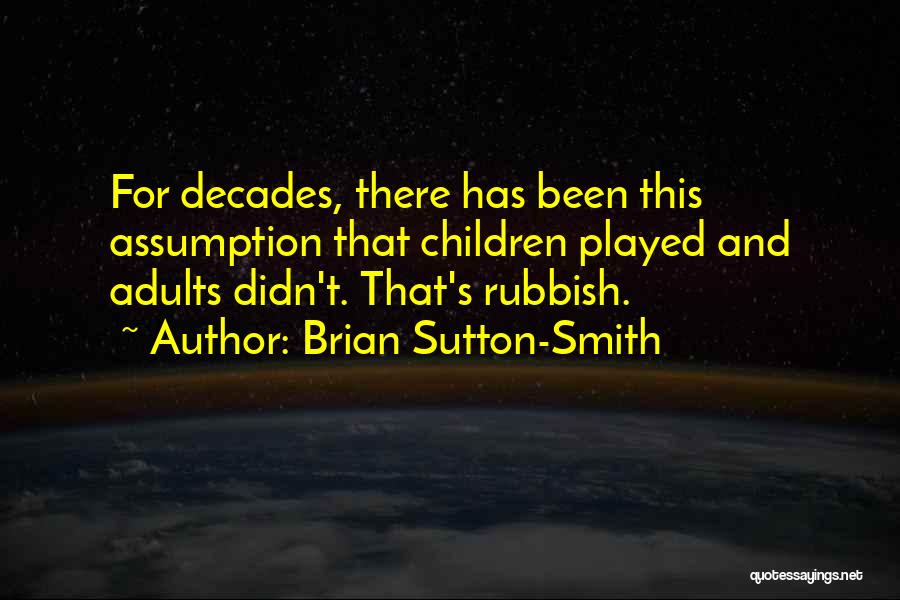 Brian Sutton-Smith Quotes: For Decades, There Has Been This Assumption That Children Played And Adults Didn't. That's Rubbish.