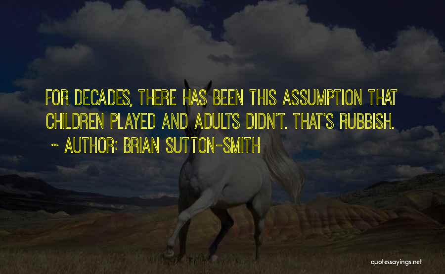 Brian Sutton-Smith Quotes: For Decades, There Has Been This Assumption That Children Played And Adults Didn't. That's Rubbish.