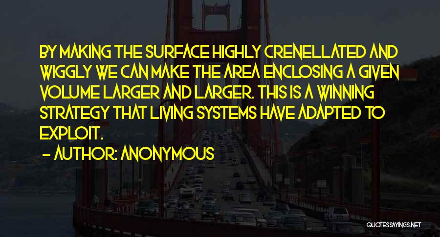 Anonymous Quotes: By Making The Surface Highly Crenellated And Wiggly We Can Make The Area Enclosing A Given Volume Larger And Larger.