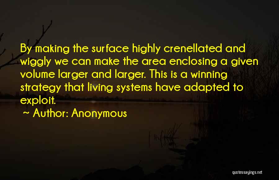 Anonymous Quotes: By Making The Surface Highly Crenellated And Wiggly We Can Make The Area Enclosing A Given Volume Larger And Larger.