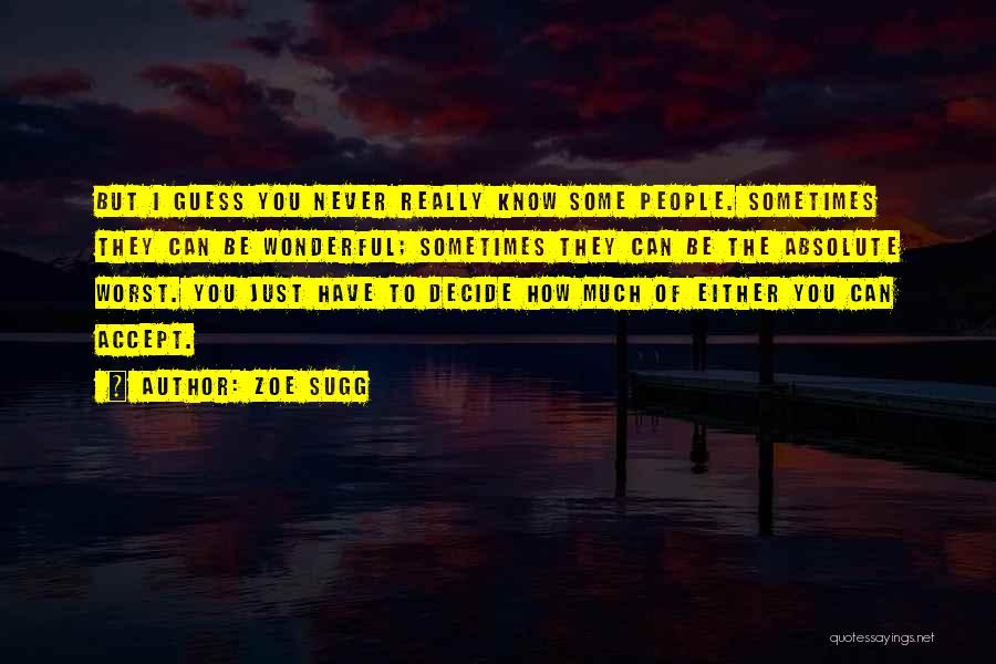 Zoe Sugg Quotes: But I Guess You Never Really Know Some People. Sometimes They Can Be Wonderful; Sometimes They Can Be The Absolute