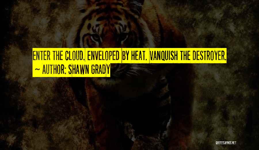 Shawn Grady Quotes: Enter The Cloud. Enveloped By Heat. Vanquish The Destroyer.