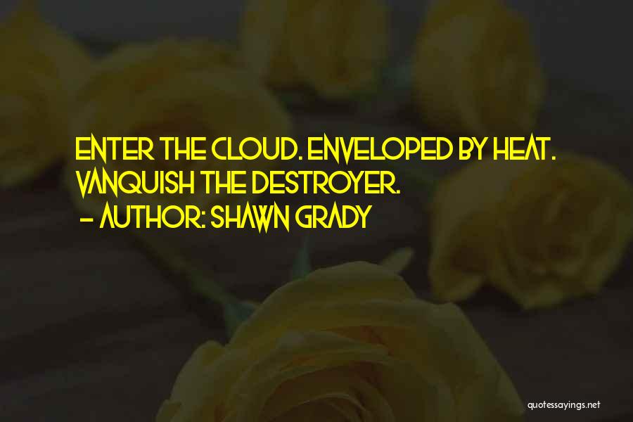 Shawn Grady Quotes: Enter The Cloud. Enveloped By Heat. Vanquish The Destroyer.