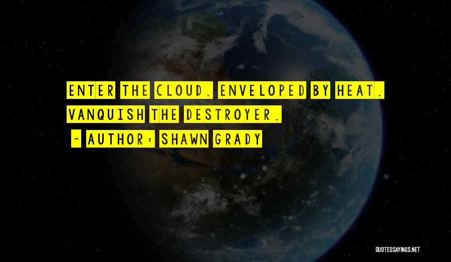 Shawn Grady Quotes: Enter The Cloud. Enveloped By Heat. Vanquish The Destroyer.