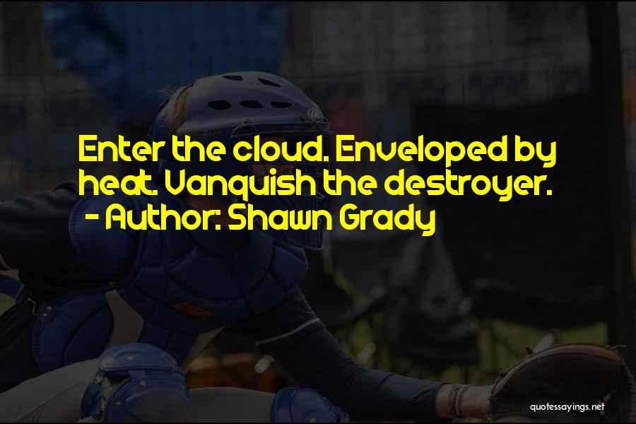 Shawn Grady Quotes: Enter The Cloud. Enveloped By Heat. Vanquish The Destroyer.