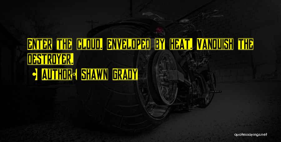 Shawn Grady Quotes: Enter The Cloud. Enveloped By Heat. Vanquish The Destroyer.