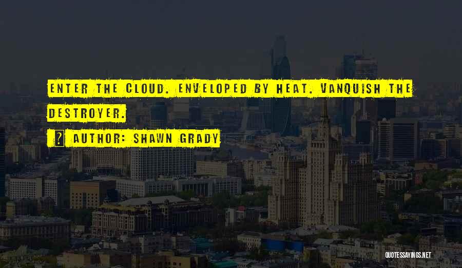 Shawn Grady Quotes: Enter The Cloud. Enveloped By Heat. Vanquish The Destroyer.