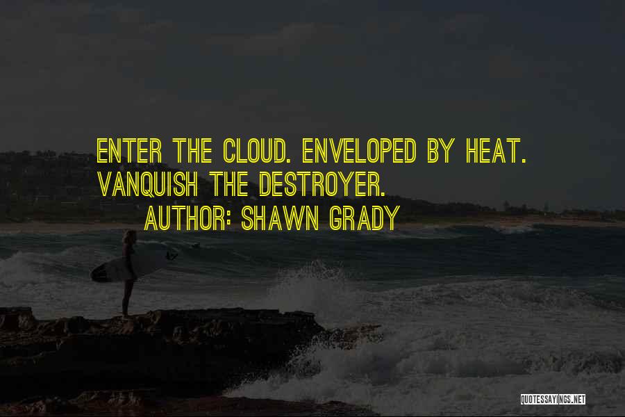 Shawn Grady Quotes: Enter The Cloud. Enveloped By Heat. Vanquish The Destroyer.