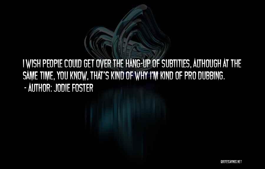 Jodie Foster Quotes: I Wish People Could Get Over The Hang-up Of Subtitles, Although At The Same Time, You Know, That's Kind Of