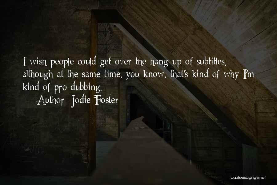 Jodie Foster Quotes: I Wish People Could Get Over The Hang-up Of Subtitles, Although At The Same Time, You Know, That's Kind Of