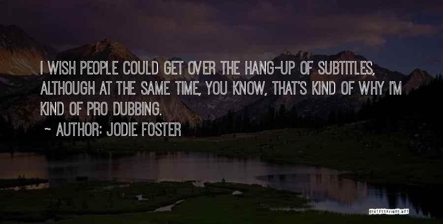 Jodie Foster Quotes: I Wish People Could Get Over The Hang-up Of Subtitles, Although At The Same Time, You Know, That's Kind Of