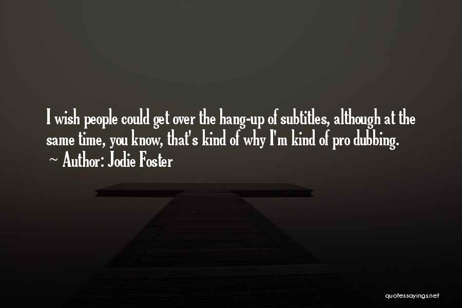 Jodie Foster Quotes: I Wish People Could Get Over The Hang-up Of Subtitles, Although At The Same Time, You Know, That's Kind Of