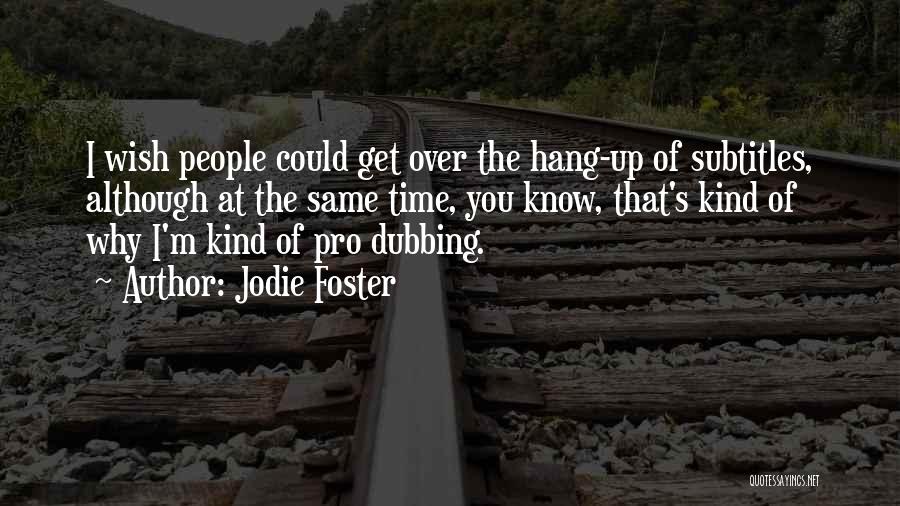 Jodie Foster Quotes: I Wish People Could Get Over The Hang-up Of Subtitles, Although At The Same Time, You Know, That's Kind Of