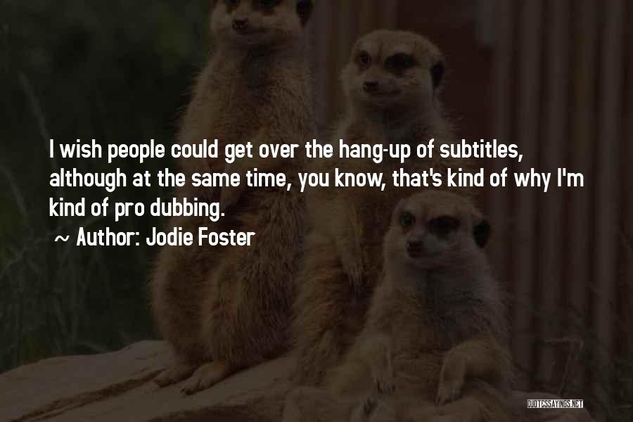 Jodie Foster Quotes: I Wish People Could Get Over The Hang-up Of Subtitles, Although At The Same Time, You Know, That's Kind Of