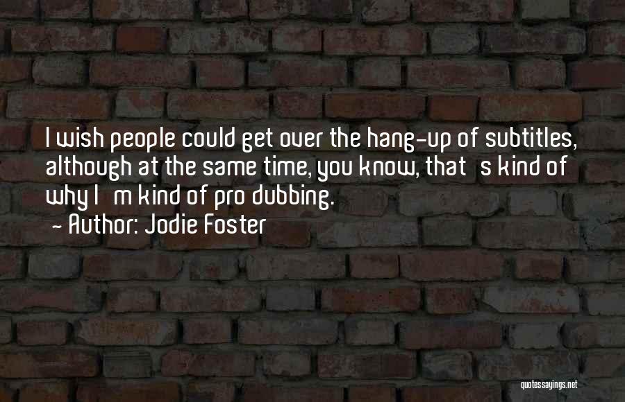 Jodie Foster Quotes: I Wish People Could Get Over The Hang-up Of Subtitles, Although At The Same Time, You Know, That's Kind Of