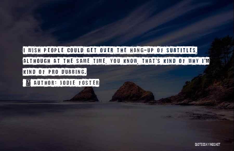 Jodie Foster Quotes: I Wish People Could Get Over The Hang-up Of Subtitles, Although At The Same Time, You Know, That's Kind Of