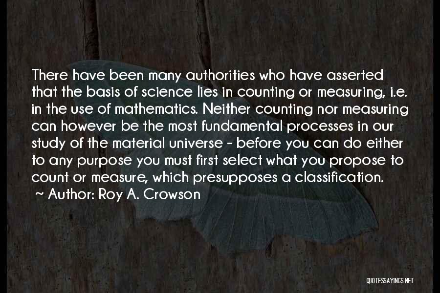 Roy A. Crowson Quotes: There Have Been Many Authorities Who Have Asserted That The Basis Of Science Lies In Counting Or Measuring, I.e. In