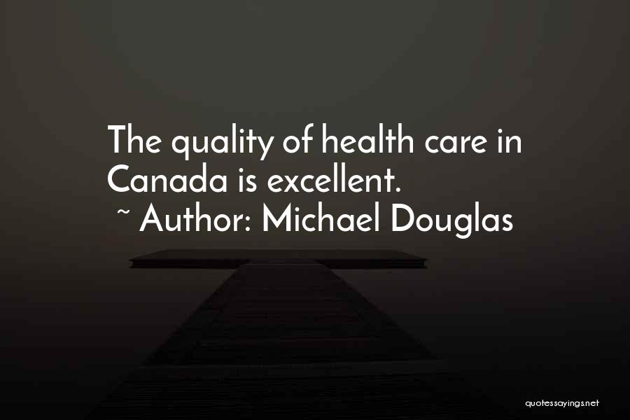 Michael Douglas Quotes: The Quality Of Health Care In Canada Is Excellent.