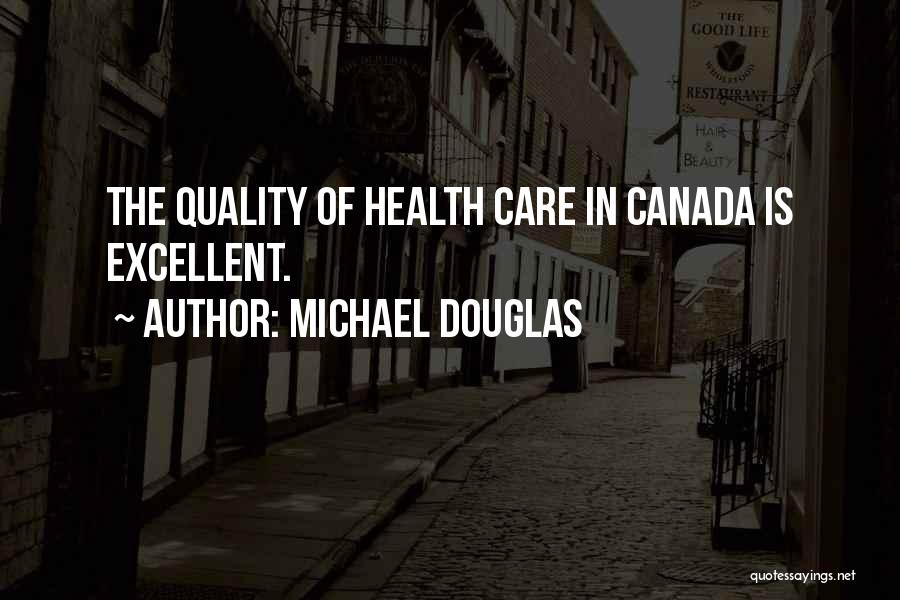 Michael Douglas Quotes: The Quality Of Health Care In Canada Is Excellent.